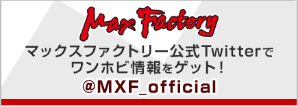 マックスファクトリー公式Twitterでワンホビ情報をゲット！ @MXF_official