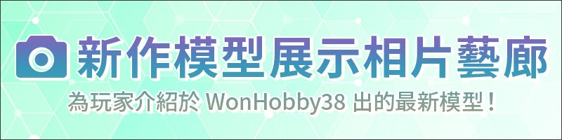 新作模型展示相片藝廊 為玩家介紹於 WonHobby38 出的最新模型！